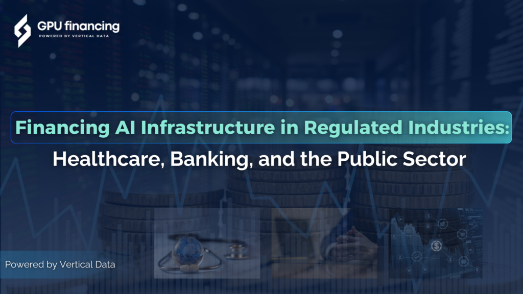 Financing AI Infrastructure in Regulated Industries: Healthcare, Banking, and the Public Sector