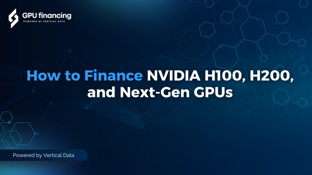 How to Finance NVIDIA H100, H200, and Next-Gen GPUs