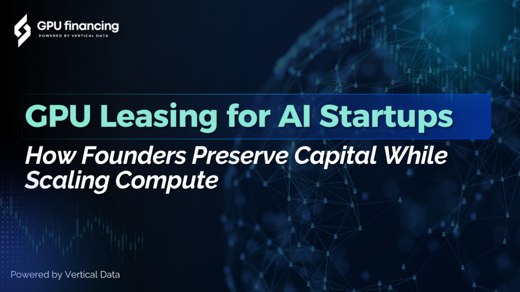 GPU Leasing for AI Startups: How Founders Preserve Capital While Scaling Compute